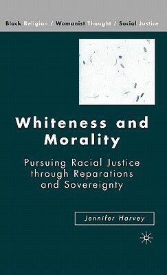 Whiteness and Morality: Pursuing Racial Justice Through Reparations and Sovereignty by J. Harvey