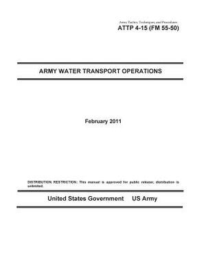 Army Tactics, Techniques, and Procedures ATTP 4-15 (FM 55-50) Army Water Transport Operations by United States Government Us Army