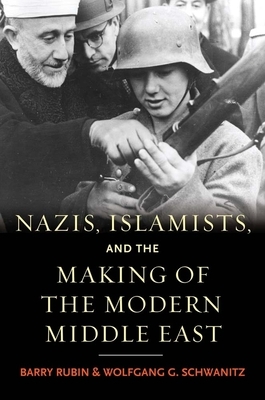Nazis, Islamists, and the Making of the Modern Middle East by Wolfgang G. Schwanitz, Barry Rubin