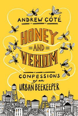 Honey and Venom: Confessions of an Urban Beekeeper by Andrew Coté