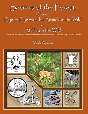 Secrets of the Forest Volume 3: Eye to Eye with the Animals of the Wild and at Play in the Wild, Volume 3 by Mark Warren