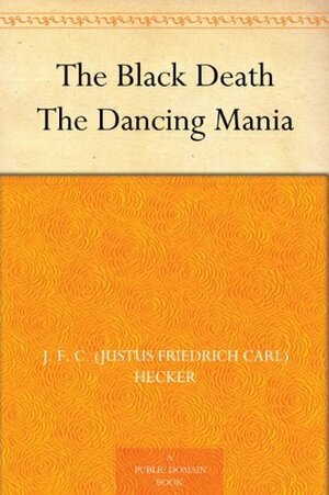 The Black Death / The Dancing Mania by Benjamin Guy Babington, Henry Morley, Justus Friedrich Karl Hecker