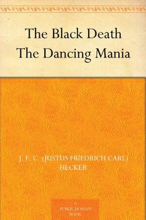 The Black Death / The Dancing Mania by Benjamin Guy Babington, Justus Friedrich Karl Hecker, Henry Morley