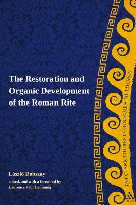 The Restoration and Organic Development of the Roman Rite by Laszlo Dobszay