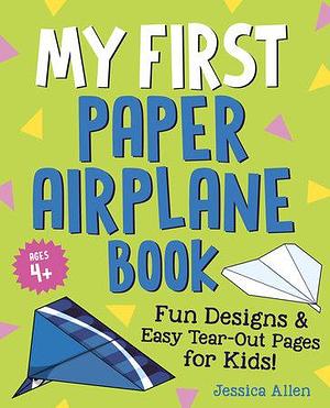 My First Paper Airplane Book: Fun Designs and Easy Tear-Out Pages for Kids! by Jessica Allen