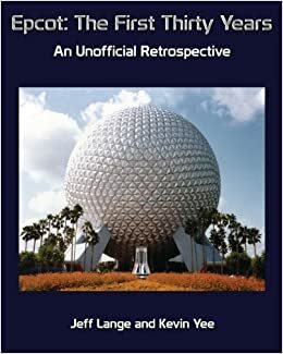Epcot: The First Thirty Years: An Unofficial Retrospective by Jeff Lange, Kevin Yee