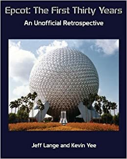 Epcot: The First Thirty Years: An Unofficial Retrospective by Kevin Yee, Jeff Lange