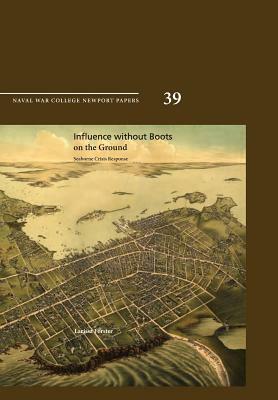 Influence Without Boots on the Ground: Seaborne Crisis Response (Newport Paper 39) by Larissa Forster, Naval War College Press