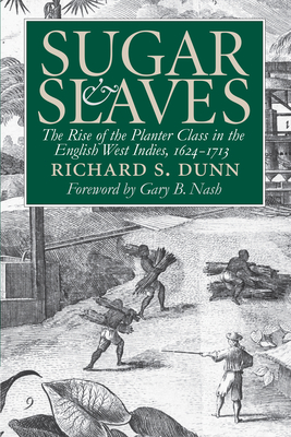 Sugar and Slaves: The Rise of the Planter Class in the English West Indies, 1624-1713 by Richard S. Dunn