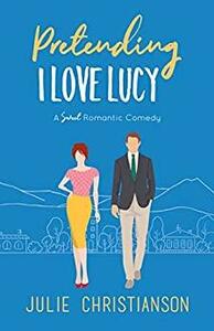 Pretending I Love Lucy by Julie Christianson