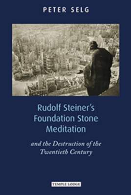 Rudolf Steiner's Foundation Stone Meditation: And the Destruction of the Twentieth Century by Peter Selg