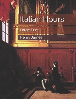 Italian Hours: Large Print by Henry James