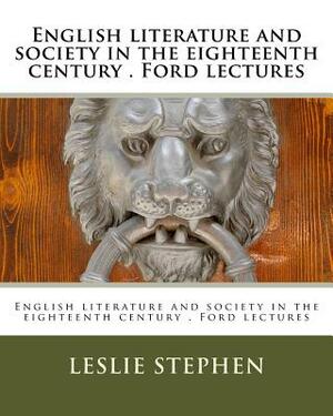 English literature and society in the eighteenth century . Ford lectures by Leslie Stephen