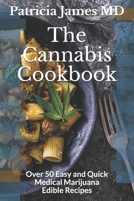 The Cannabis Cookbook: Over 50 Easy and Quick Medical Marijuana Edible Recipes by Patricia James