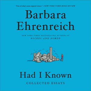 Had I Known: Collected Essays by Barbara Ehrenreich