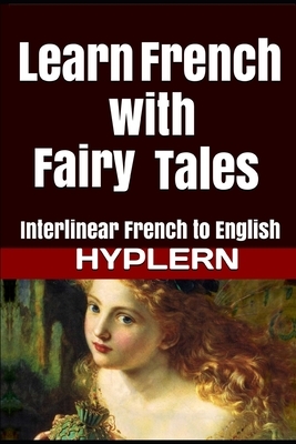 Learn French with Fairy Tales: Interlinear French to English by Kees Van Den End