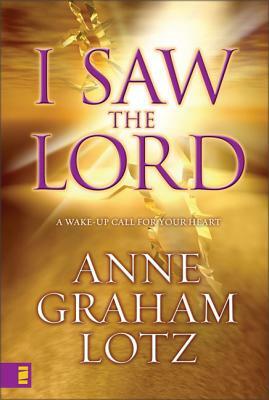 I Saw the Lord: A Wake-Up Call for Your Heart by Anne Graham Lotz