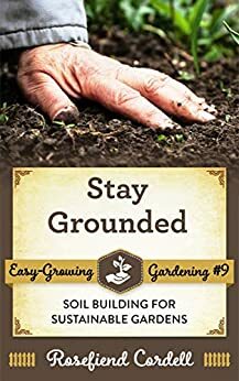 Stay Grounded: Soil Building for Sustainable Gardens by Melinda R. Cordell