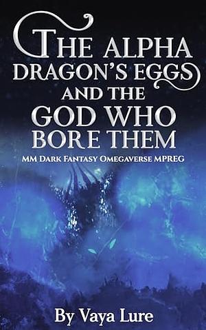 The Alpha Dragon's Eggs and the God Who Bore Them: MM Dark Fantasy Omegaverse MPREG (Phoenix Realm) by Vaya Lure