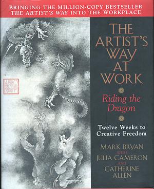 The Artist Way At Work: Riding the Dragon by Catherine Allen, Mark Bryan, Julia Cameron