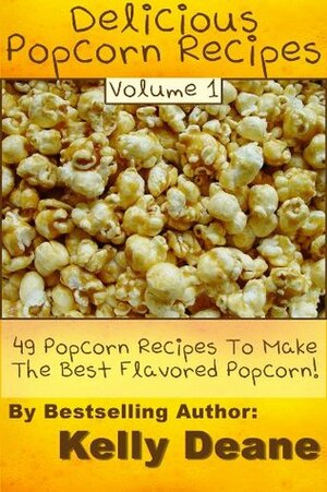Delicious Popcorn Recipes: 49 Popcorn Recipes To Make The Best Flavored Popcorn. by Kelly Deane