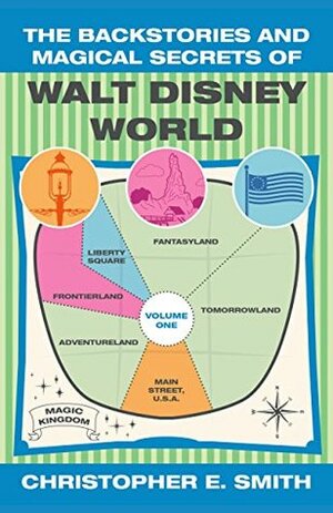The Backstories and Magical Secrets of Walt Disney World: Main Street, U.S.A., Liberty Square, and Frontierland Volume 1 (Walt Disney World Backstories) by Bob McLain, Christopher E. Smith