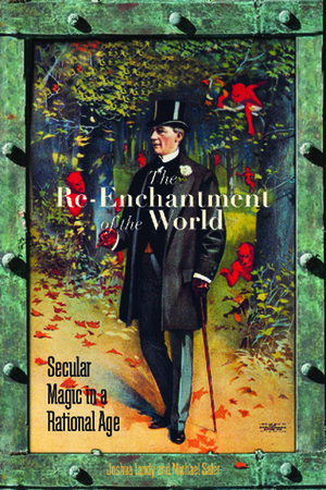 The Re-Enchantment of the World: Secular Magic in a Rational Age by Michael Saler, Joshua Landy