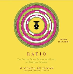 Ratio: The Simple Codes Behind the Craft of Everyday Cooking by Michael Ruhlman