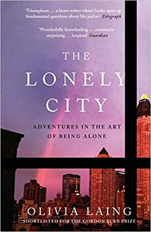 The Lonely City: Adventures in the Art of Being Alone by Olivia Laing