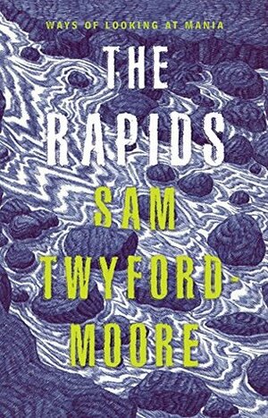 The Rapids : Ways of looking at mania by Sam Twyford-Moore