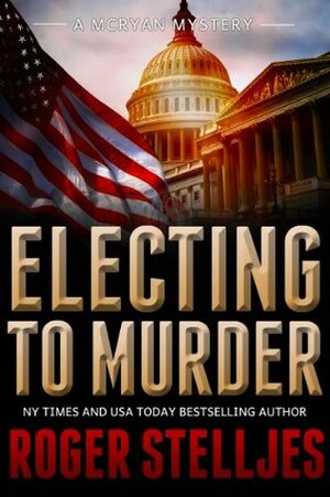 Electing To Murder by Roger Stelljes