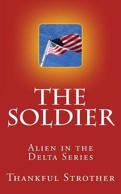 The Soldier: Alien in the Delta Series by Thankful Strother