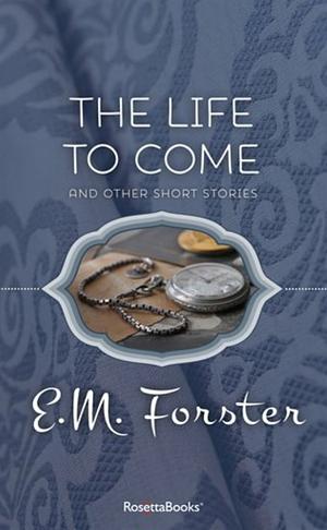 The Life to Come: And Other Stories by E.M. Forster