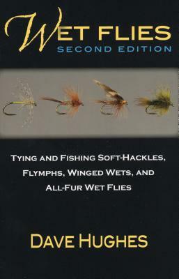 Wet Flies: Tying and Fishing Soft-Hackles, Flymphs, Winged Wets, and All-Fur Wet Flies by Dave Hughes