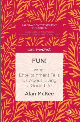 Fun!: What Entertainment Tells Us about Living a Good Life by Alan McKee