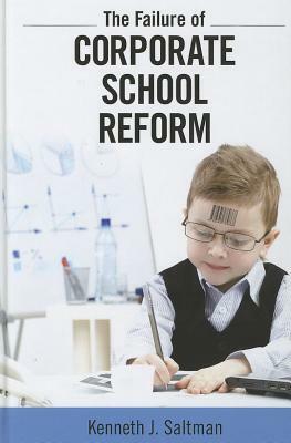 Failure of Corporate School Reform by Kenneth J. Saltman