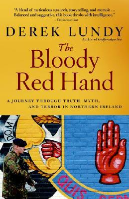 The Bloody Red Hand: A Journey Through Truth, Myth and Terror in Northern Ireland by Derek Lundy