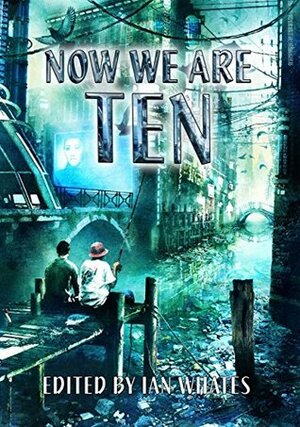 Now We Are Ten: Celebrating the First Ten Years of NewCon Press by Ian Whates