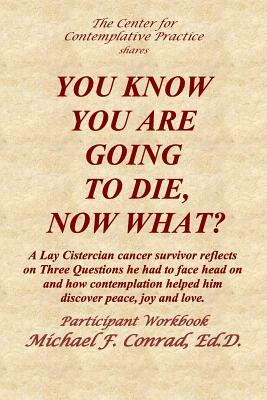 You Know You Are Going to Die, Now What?: A Lay Cistercian cancer survivor reflects on Three Questions he had to face and how contemplation helped him by Michael Conrad
