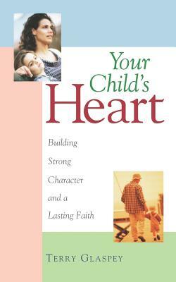 Your Child's Heart: Building Strong Character and a Lasting Faith by Terry W. Glaspey