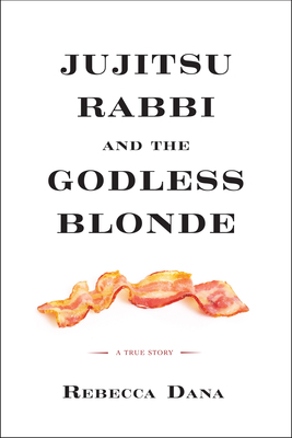Jujitsu Rabbi and the Godless Blonde: A True Story by Rebecca Dana
