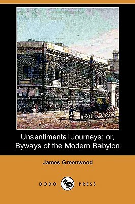 Unsentimental Journeys; Or, Byways of the Modern Babylon (Dodo Press) by James Greenwood