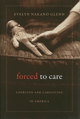 Forced to Care: Coercion and Caregiving in America by Evelyn Glenn