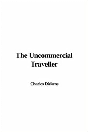 The Uncommercial Traveller by Charles Dickens