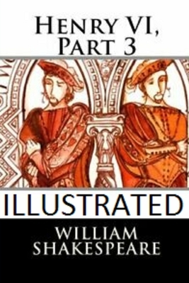 Henry VI, Part 3 Illustrated by William Shakespeare