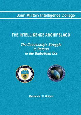 The Intelligence Archipelago: The Community's Struggle to Reform in the Globalized Era by Melanie M. H. Gutjahr