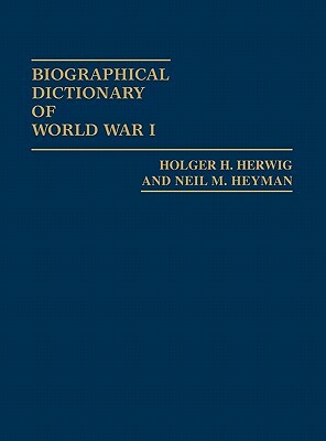 Biographical Dictionary of World War I by Holger H. Herwig, Neil Heyman