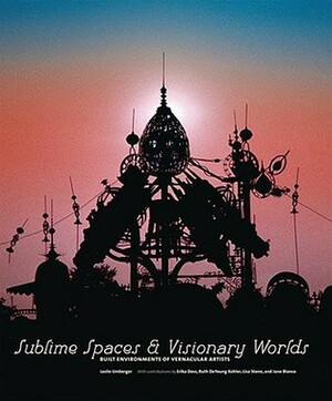 Sublime Spaces and Visionary Worlds: Built Environments of Vernacular Artists by Lisa Stone, Erika Doss, Leslie Umberger, Ruth Kohler