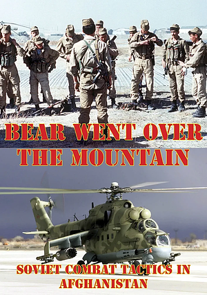 The Bear Went Over the Mountain: Soviet Combat Tactics in Afghanistan by David M. Glantz, Lester W. Grau