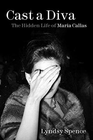 Cast a Diva: The Hidden Life of Maria Callas by Lyndsy Spence